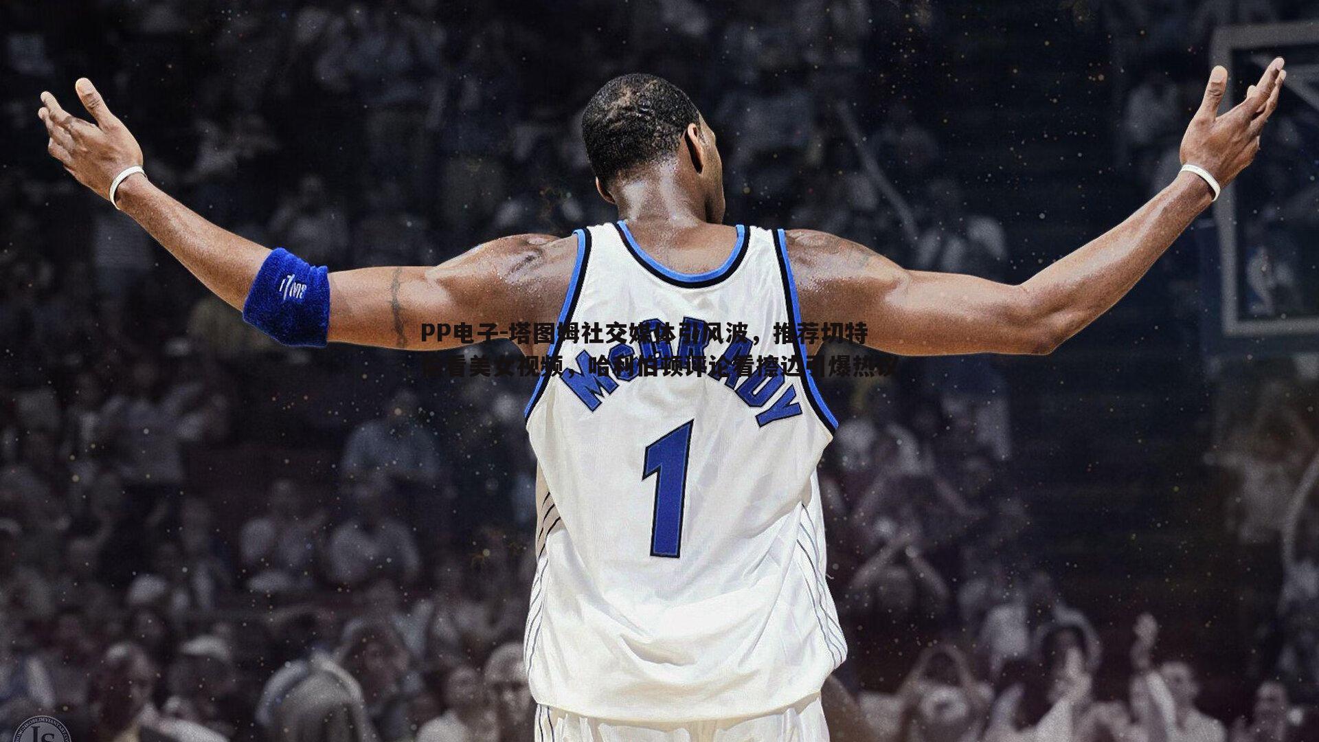 塔图姆社交媒体引风波,推荐切特偷看美女视频,哈利伯顿评论看擦边引爆热议