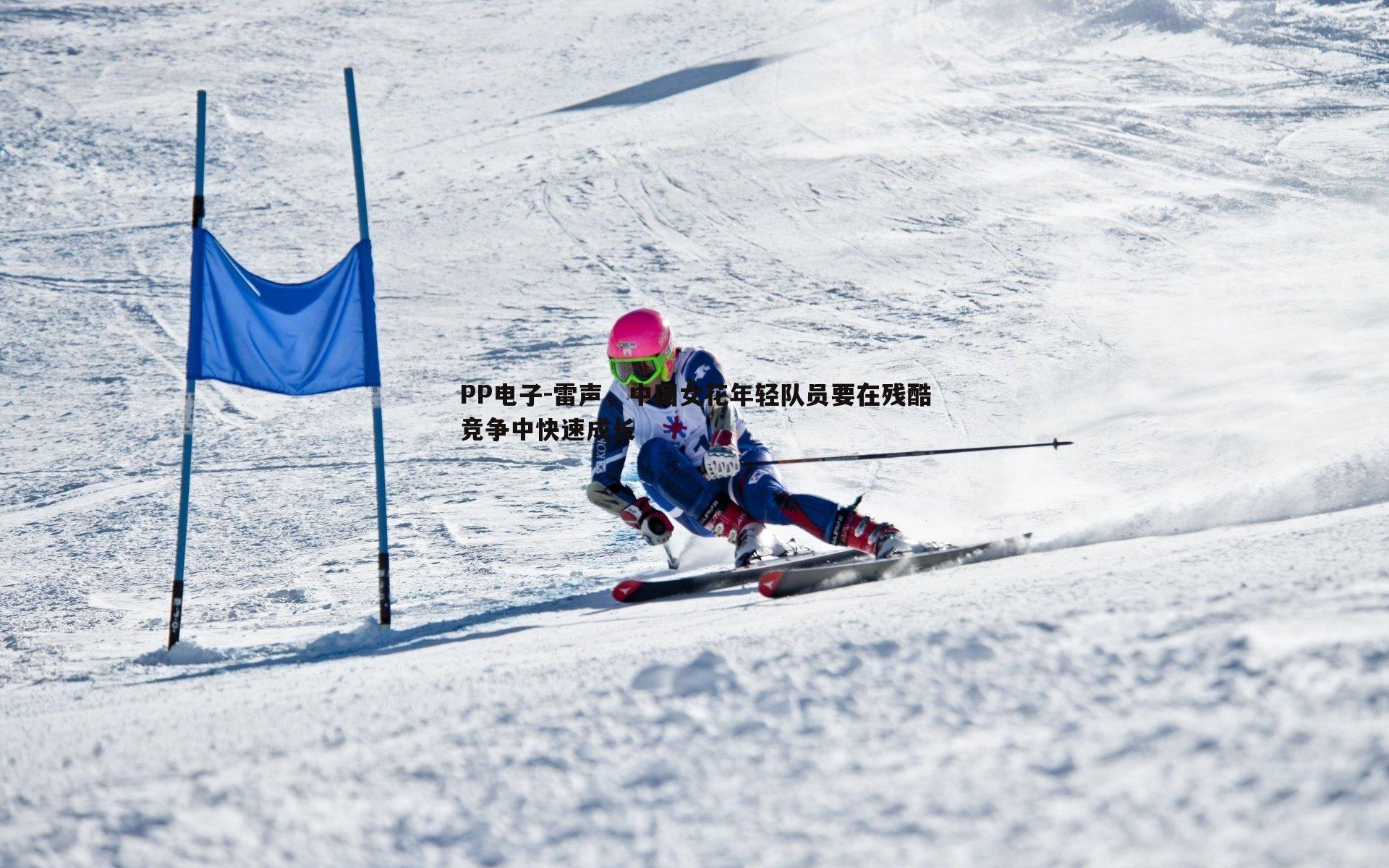雷声，中国女花年轻队员要在残酷竞争中快速成长